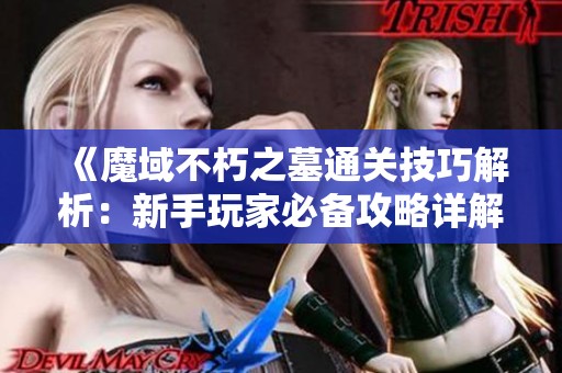 《魔域不朽之墓通关技巧解析：新手玩家必备攻略详解》
