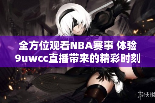 全方位观看NBA赛事 体验9uwcc直播带来的精彩时刻