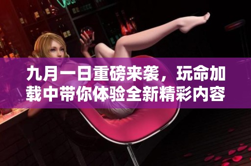 九月一日重磅来袭，玩命加载中带你体验全新精彩内容