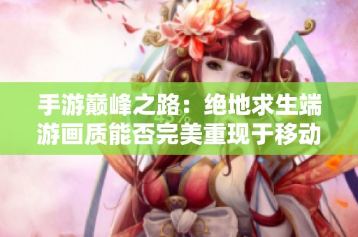 手游巅峰之路：绝地求生端游画质能否完美重现于移动端？
