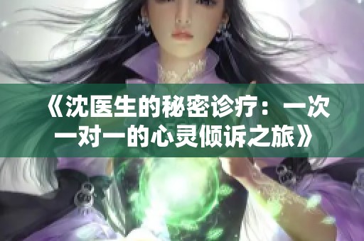 《沈医生的秘密诊疗：一次一对一的心灵倾诉之旅》
