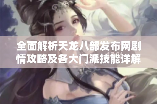 全面解析天龙八部发布网剧情攻略及各大门派技能详解