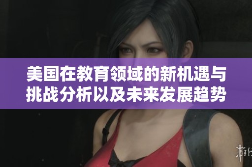美国在教育领域的新机遇与挑战分析以及未来发展趋势