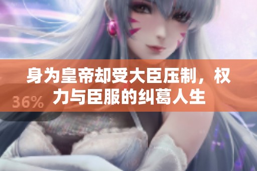 身为皇帝却受大臣压制，权力与臣服的纠葛人生