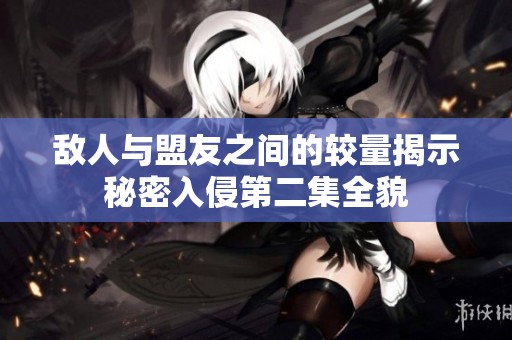 敌人与盟友之间的较量揭示秘密入侵第二集全貌