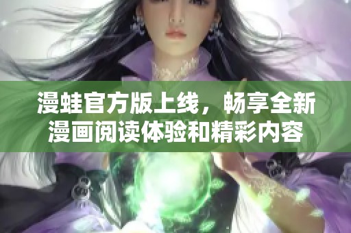 漫蛙官方版上线，畅享全新漫画阅读体验和精彩内容