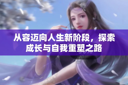 从容迈向人生新阶段，探索成长与自我重塑之路