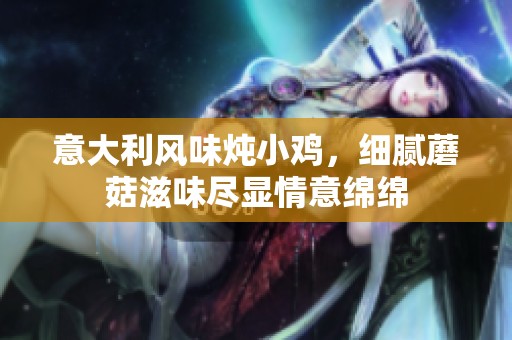 意大利风味炖小鸡，细腻蘑菇滋味尽显情意绵绵