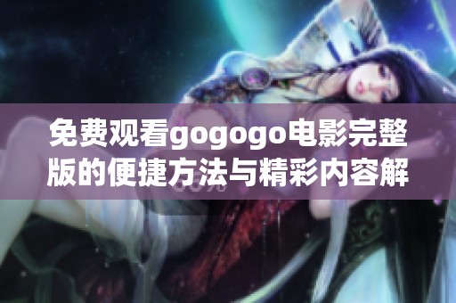 免费观看gogogo电影完整版的便捷方法与精彩内容解析