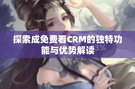 探索成免费看CRM的独特功能与优势解读