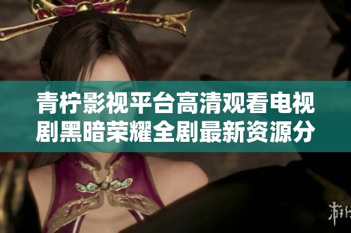 青柠影视平台高清观看电视剧黑暗荣耀全剧最新资源分享