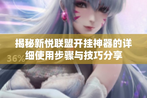 揭秘新悦联盟开挂神器的详细使用步骤与技巧分享