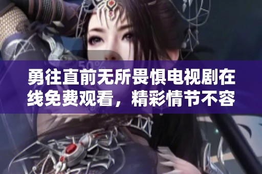 勇往直前无所畏惧电视剧在线免费观看，精彩情节不容错过