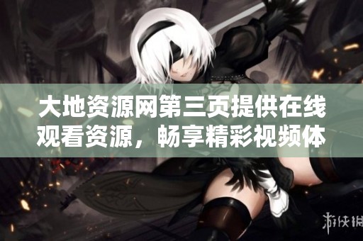 大地资源网第三页提供在线观看资源，畅享精彩视频体验