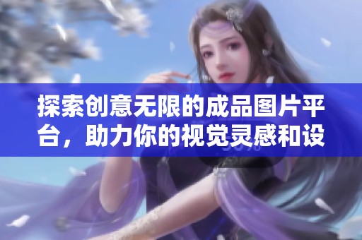 探索创意无限的成品图片平台，助力你的视觉灵感和设计项目