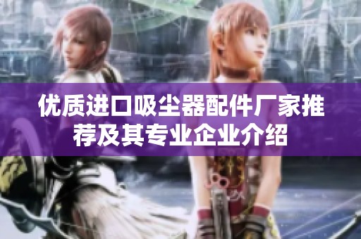 优质进口吸尘器配件厂家推荐及其专业企业介绍