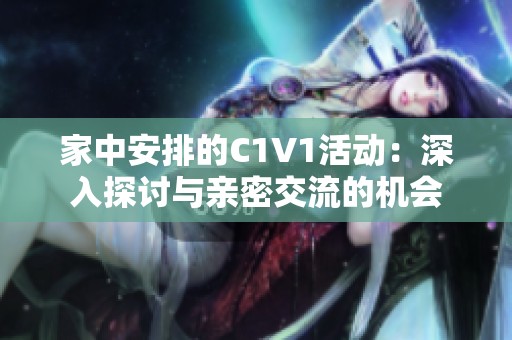 家中安排的C1V1活动：深入探讨与亲密交流的机会