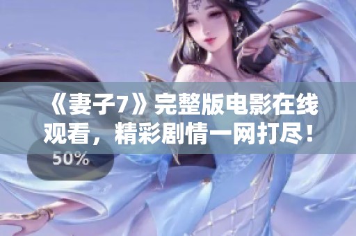 《妻子7》完整版电影在线观看，精彩剧情一网打尽！