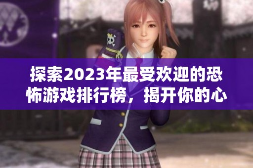 探索2023年最受欢迎的恐怖游戏排行榜，揭开你的心灵恐惧之旅