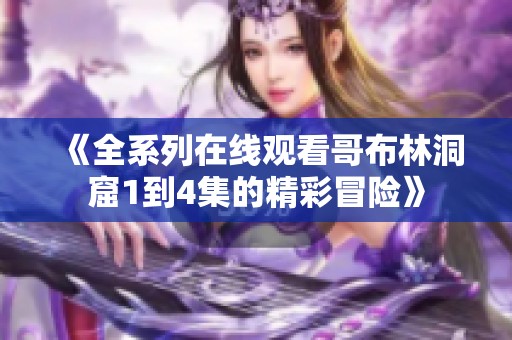 《全系列在线观看哥布林洞窟1到4集的精彩冒险》