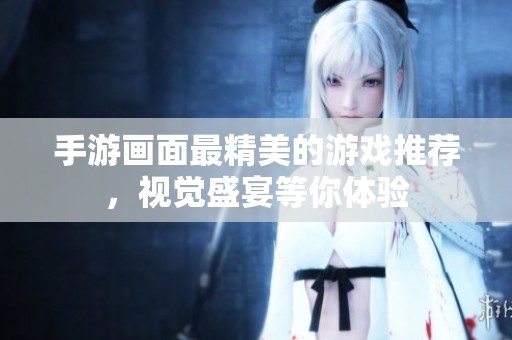 手游画面最精美的游戏推荐，视觉盛宴等你体验