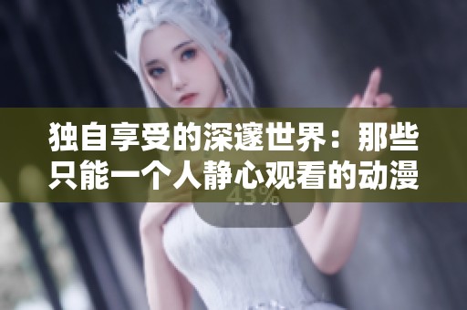独自享受的深邃世界：那些只能一个人静心观看的动漫作品