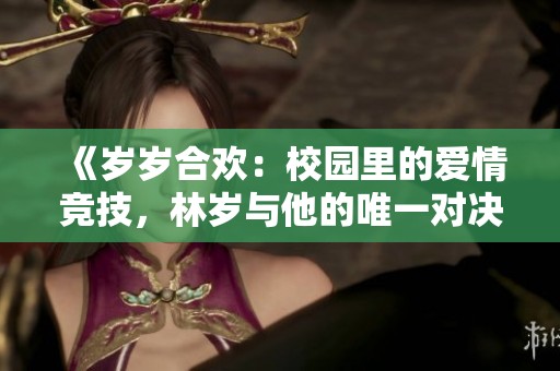《岁岁合欢：校园里的爱情竞技，林岁与他的唯一对决》