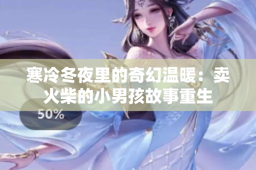 寒冷冬夜里的奇幻温暖：卖火柴的小男孩故事重生