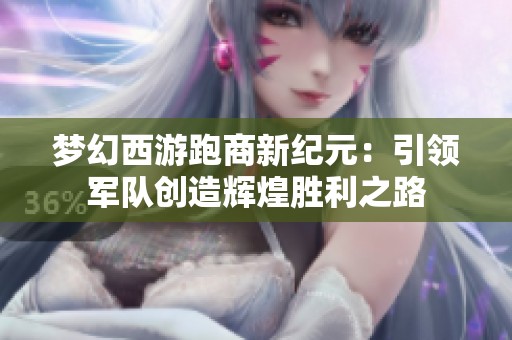 梦幻西游跑商新纪元：引领军队创造辉煌胜利之路