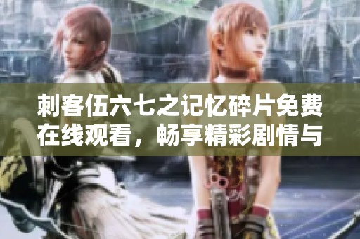 刺客伍六七之记忆碎片免费在线观看，畅享精彩剧情与感人故事