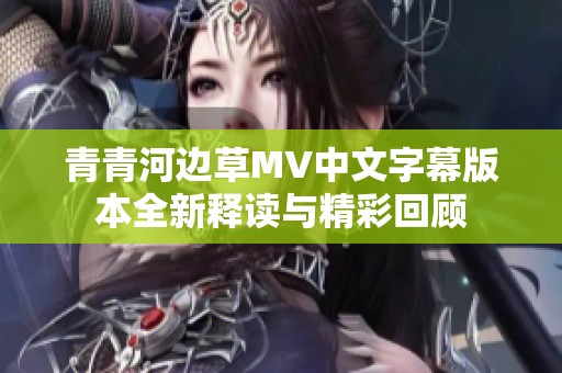 青青河边草MV中文字幕版本全新释读与精彩回顾