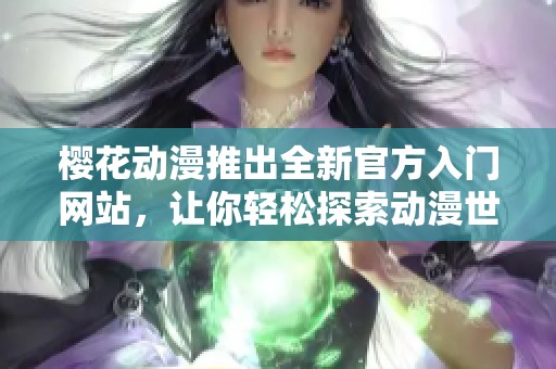 樱花动漫推出全新官方入门网站，让你轻松探索动漫世界