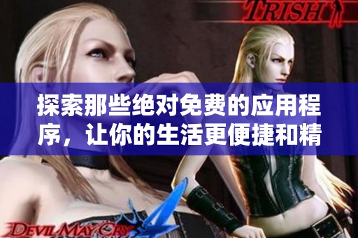 探索那些绝对免费的应用程序，让你的生活更便捷和精彩