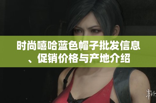 时尚嘻哈蓝色帽子批发信息、促销价格与产地介绍