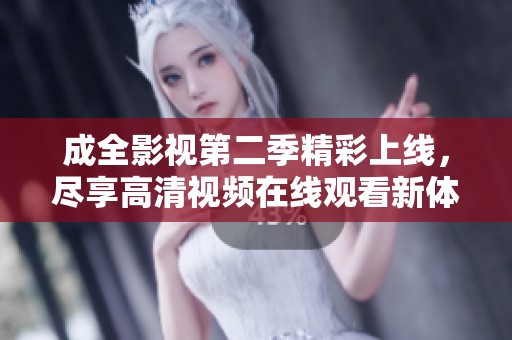成全影视第二季精彩上线，尽享高清视频在线观看新体验