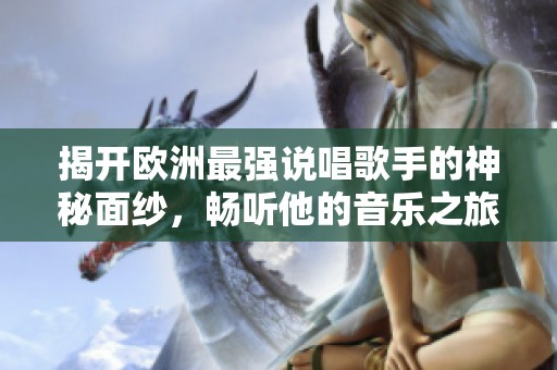 揭开欧洲最强说唱歌手的神秘面纱，畅听他的音乐之旅