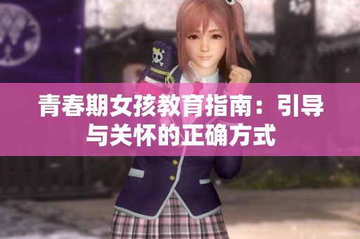 青春期女孩教育指南：引导与关怀的正确方式