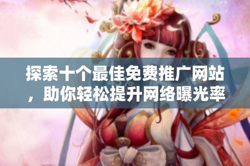 探索十个最佳免费推广网站，助你轻松提升网络曝光率