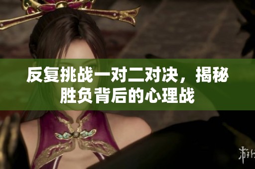 反复挑战一对二对决，揭秘胜负背后的心理战