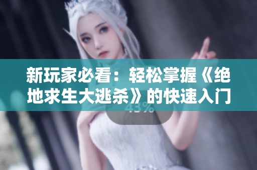 新玩家必看：轻松掌握《绝地求生大逃杀》的快速入门指南