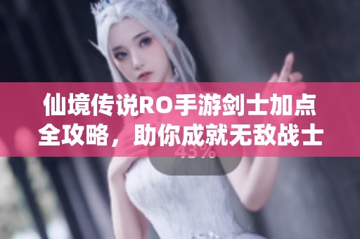 仙境传说RO手游剑士加点全攻略，助你成就无敌战士之路