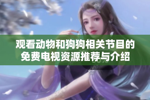 观看动物和狗狗相关节目的免费电视资源推荐与介绍