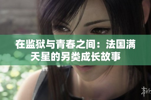 在监狱与青春之间：法国满天星的另类成长故事