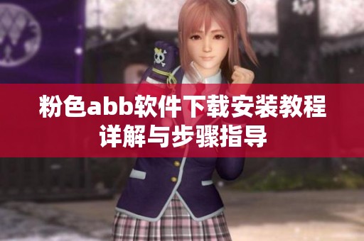 粉色abb软件下载安装教程详解与步骤指导