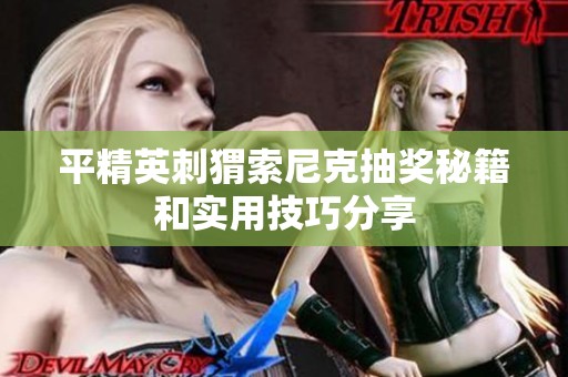 平精英刺猬索尼克抽奖秘籍和实用技巧分享