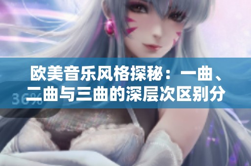 欧美音乐风格探秘：一曲、二曲与三曲的深层次区别分析