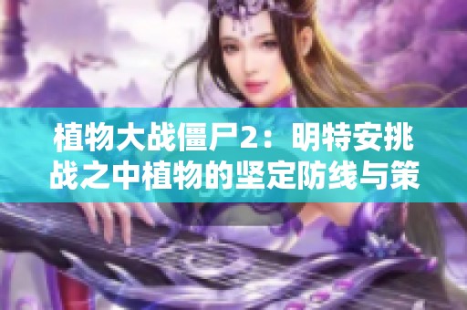 植物大战僵尸2：明特安挑战之中植物的坚定防线与策略对决