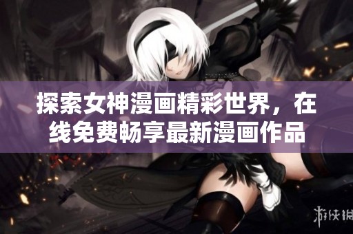 探索女神漫画精彩世界，在线免费畅享最新漫画作品