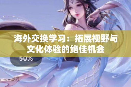 海外交换学习：拓展视野与文化体验的绝佳机会