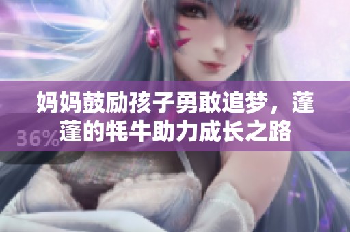 妈妈鼓励孩子勇敢追梦，蓬蓬的牦牛助力成长之路